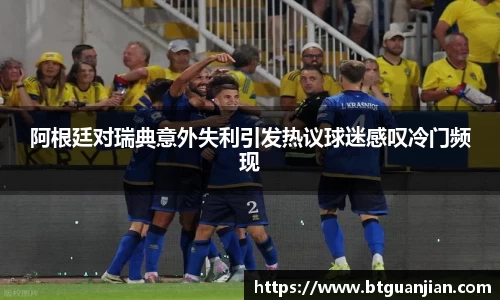 阿根廷对瑞典意外失利引发热议球迷感叹冷门频现