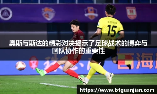 奥斯与斯达的精彩对决揭示了足球战术的博弈与团队协作的重要性