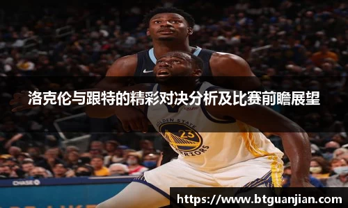 洛克伦与跟特的精彩对决分析及比赛前瞻展望