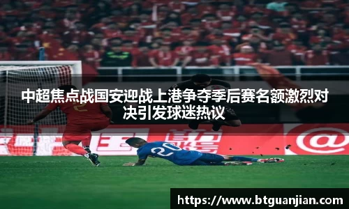 英超直播英超直播中超焦点战国安迎战上港争夺季后赛名额激烈对决引发球迷热议