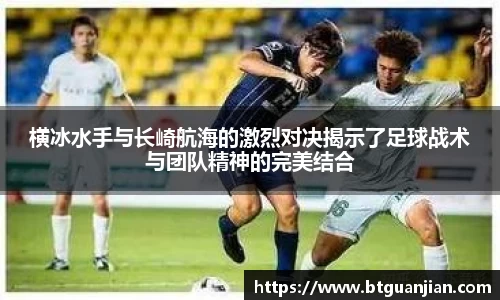英超直播英超直播横冰水手与长崎航海的激烈对决揭示了足球战术与团队精神的完美结合