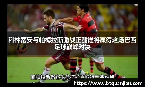 英超直播英超直播科林蒂安与帕梅拉斯激战正酣谁将赢得这场巴西足球巅峰对决